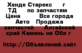 Хенде Старекс 1999г 2,5ТД 4wd по запчастям › Цена ­ 500 - Все города Авто » Продажа запчастей   . Алтайский край,Камень-на-Оби г.